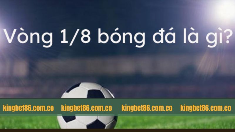 Khái niệm chi tiết của vòng đấu bóng đá 1/8